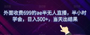 外面收费699的ae半无人直播，半小时学会，日入500+，当天出结果【揭秘】-乌龙学社