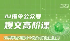 AI指令公众号爆文高阶课第2期,21天字会AI指令+公众号的底层逻辑-乌龙学社