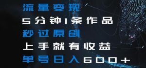 流量变现5分钟1条作品秒过原创上手就有收益单号日入600+【揭秘】-乌龙学社