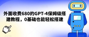 外面收费680的GPT-4保姆级搭建教程，0基础也能轻松搭建【揭秘】-乌龙学社