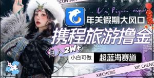 年关假期大风口，携程旅游撸金，超蓝海赛道,月入2w+【揭秘】-乌龙学社