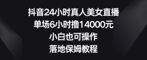 抖音24小时真人美女直播，单场6小时撸14000元，小白也可操作，落地保姆教程【揭秘】-乌龙学社