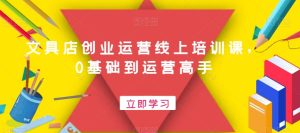 文具店创业运营线上培训课，0基础到运营高手-乌龙学社