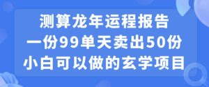 小白可做的玄学项目，出售”龙年运程报告”一份99元单日卖出100份利润9900元，0成本投入【揭秘】-乌龙学社