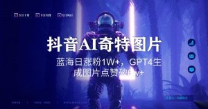 抖音用AI生成奇特图片GPT4玩法，蓝海日涨粉1W+，生成几张图片点赞破6w+【揭秘】-乌龙学社