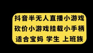 抖音半无人直播砍价小游戏，挂载游戏小手柄，适合宝妈学生上班族【揭秘】-乌龙学社