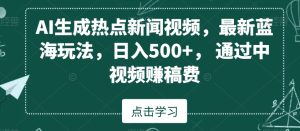 AI生成热点新闻视频，最新蓝海玩法，日入500+，通过中视频赚稿费【揭秘】-乌龙学社