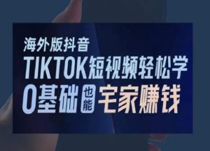 海外版抖音TikTok短视频轻松学，0基础宅家也能赚钱-乌龙学社
