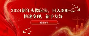 2024新年头像玩法，日入300+，快速变现，新手友好【揭秘】-乌龙学社