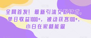 全网首发!最新引流女粉技术,单日收益1000+,被动获客100+,小白在家就能做【揭秘】-乌龙学社