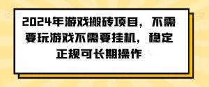 2024年游戏搬砖项目，不需要玩游戏不需要挂机，稳定正规可长期操作【揭秘】-乌龙学社