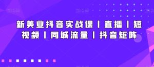 新美业抖音实战课丨直播丨短视频丨同城流量丨抖音矩阵-乌龙学社