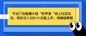 不出门也能赚大钱“好声音“线上社区玩法，轻松日入500+小白能上手，保姆级教程【揭秘】-乌龙学社