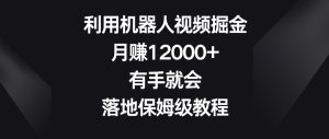 利用机器人视频掘金，月赚12000+，有手就会，落地保姆级教程【揭秘】-乌龙学社