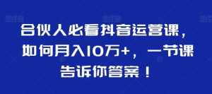 合伙人必看抖音运营课，如何月入10万+，一节课告诉你答案！-乌龙学社