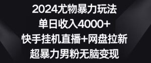 2024尤物暴力玩法，单日收入4000+，快手挂机直播+网盘拉新，超暴力男粉无脑变现【揭秘】-乌龙学社