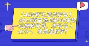 【AI冷知识带货项目】2024零基础玩转AI冷知识视频带货，单号日入659+，保姆级教学【揭秘】-乌龙学社