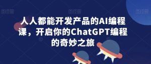 人人都能开发产品的AI编程课，开启你的ChatGPT编程的奇妙之旅-乌龙学社