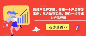 跨境产品开发课，每期一个产品开发案例，从方法到实战，带你一步步成为产品经理-乌龙学社