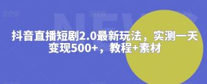 抖音直播短剧2.0最新玩法，实测一天变现500+，教程+素材【揭秘】-乌龙学社