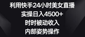 利用快手24小时美女直播,实操日入4500+,时时被动收入,内部姿势操作【揭秘】-乌龙学社