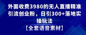 外面收费3980的无人直播精准引流创业粉，日引300+落地实操玩法【全套语音素材】【揭秘】-乌龙学社