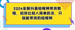 2024全新抖音短视频带货教程，拍货比拍人简单的多，只做能带货的短视频-乌龙学社