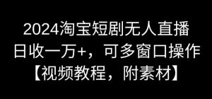 2024淘宝短剧无人直播，日收一万+，可多窗口操作【视频教程，附素材】【揭秘】-乌龙学社