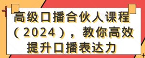 高级口播合伙人课程(2024),教你高效提升口播表达力-乌龙学社