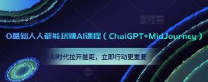 0基础人人都能玩赚AI课程（ChaiGPT+MidJourney），AI时代拉开差距，立即行动更重要-乌龙学社