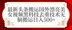 最新头条搬运国外漂亮美女视频黑科技去重技术无脑搬运日入500+【揭秘】-乌龙学社