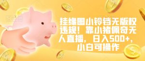 挂缘圈小铃铛无版权违规！靠小猪佩奇无人直播，日入500+，小白可操作【揭秘】-乌龙学社