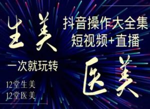 美业全干货·生美·医美抖音操作合集，短视频+直播，一次就玩转-乌龙学社