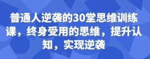 普通人逆袭的30堂思维训练课，​终身受用的思维，提升认知，实现逆袭-乌龙学社