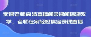 卖课老师高清直播间录课间搭建教学，老师在家轻松搞定录课直播-乌龙学社