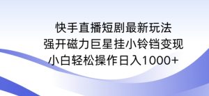 快手直播短剧最新玩法，强开磁力巨星挂小铃铛变现，小白轻松操作日入1000+【揭秘】-乌龙学社