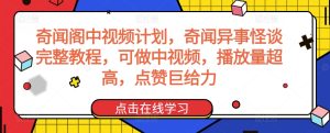 奇闻阁中视频计划，奇闻异事怪谈完整教程，可做中视频，播放量超高，点赞巨给力-乌龙学社