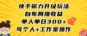 快手磁力升级玩法，自布局撸收益，单人单日300+，个人工作室均可操作【揭秘】-乌龙学社