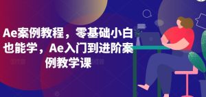 Ae案例教程，零基础小白也能学，Ae入门到进阶案例教学课-乌龙学社