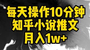 每天操作10分钟，知乎小说推文月入1w+【揭秘】-乌龙学社
