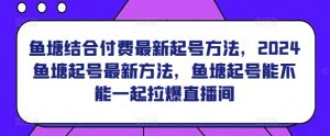 鱼塘结合付费最新起号方法，​2024鱼塘起号最新方法，鱼塘起号能不能一起拉爆直播间-乌龙学社