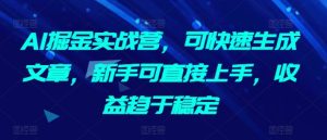 AI掘金实战营，可快速生成文章，新手可直接上手，收益趋于稳定-乌龙学社