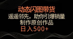 动态闪图带货，遥遥领先，冷门玩法，助你轻松引爆销量，日赚500+【揭秘】-乌龙学社
