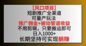 【风口项目】短剧推广全渠道最新双重收益玩法，推广佣金管道收益，不用剪辑，只要搬运即可【揭秘】-乌龙学社