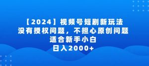 2024视频号短剧玩法，没有授权问题，不担心原创问题，适合新手小白，日入2000+【揭秘】-乌龙学社