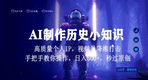 视频号AI制作历史小知识，日入1000+高质量原创个人ip，秒过原创，降维打击，全网首发【揭秘】-乌龙学社