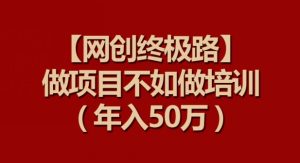 【网创终极路】做项目不如做项目培训，年入50万【揭秘】-乌龙学社