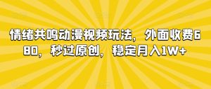 情绪共鸣动漫视频玩法，外面收费680，秒过原创，稳定月入1W+【揭秘】-乌龙学社