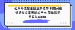 公众号流量主玩法新技巧，利用AI做情感类文案无脑式产出，简单易学，月收益4000+【揭秘】-乌龙学社