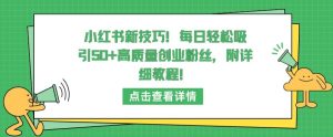 小红书新技巧，每日轻松吸引50+高质量创业粉丝，附详细教程【揭秘】-乌龙学社